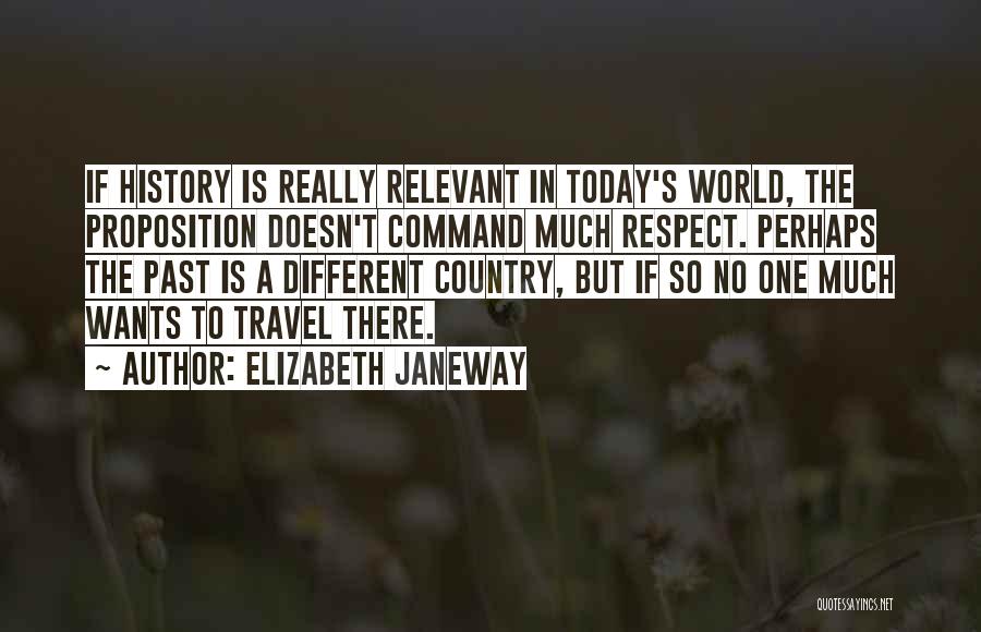 Elizabeth Janeway Quotes: If History Is Really Relevant In Today's World, The Proposition Doesn't Command Much Respect. Perhaps The Past Is A Different