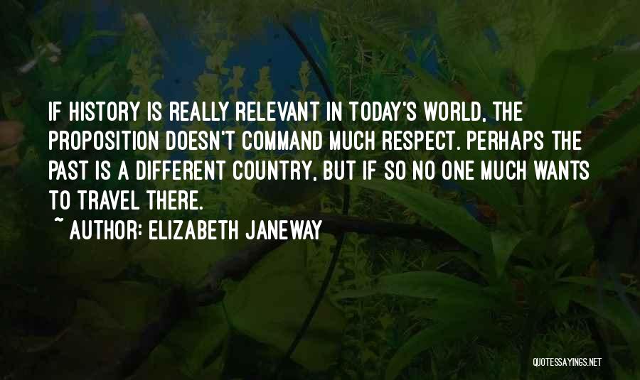 Elizabeth Janeway Quotes: If History Is Really Relevant In Today's World, The Proposition Doesn't Command Much Respect. Perhaps The Past Is A Different