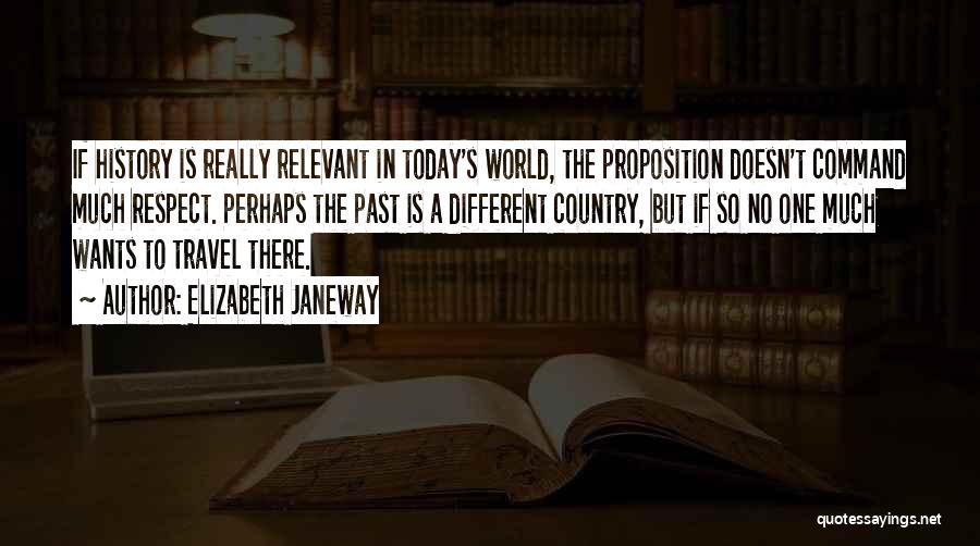 Elizabeth Janeway Quotes: If History Is Really Relevant In Today's World, The Proposition Doesn't Command Much Respect. Perhaps The Past Is A Different