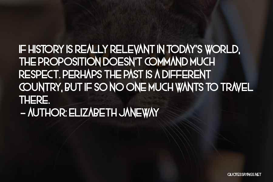 Elizabeth Janeway Quotes: If History Is Really Relevant In Today's World, The Proposition Doesn't Command Much Respect. Perhaps The Past Is A Different