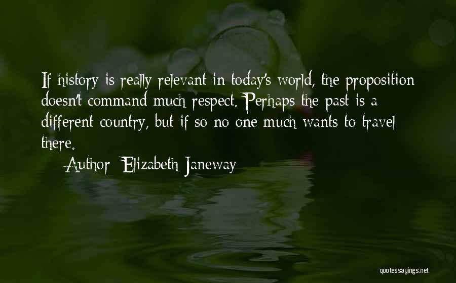 Elizabeth Janeway Quotes: If History Is Really Relevant In Today's World, The Proposition Doesn't Command Much Respect. Perhaps The Past Is A Different