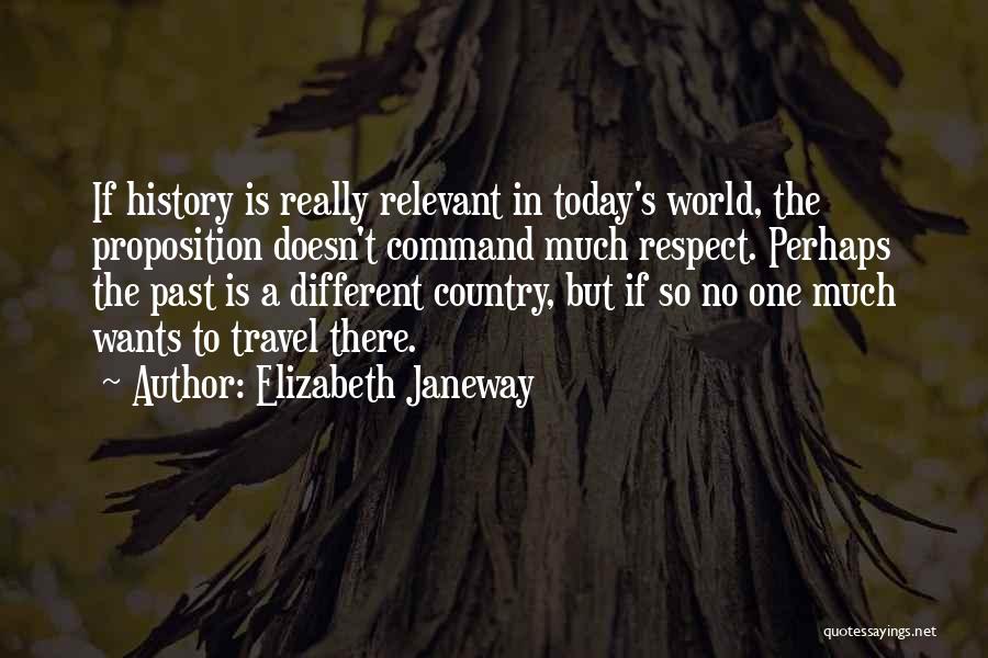 Elizabeth Janeway Quotes: If History Is Really Relevant In Today's World, The Proposition Doesn't Command Much Respect. Perhaps The Past Is A Different