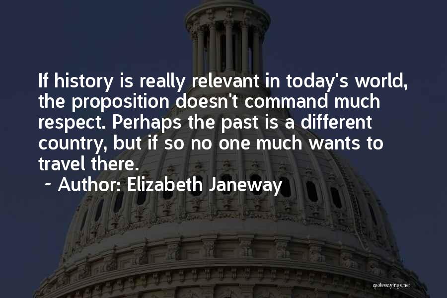 Elizabeth Janeway Quotes: If History Is Really Relevant In Today's World, The Proposition Doesn't Command Much Respect. Perhaps The Past Is A Different