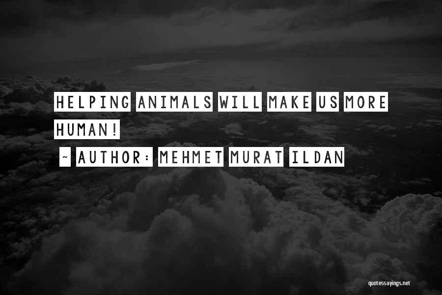 Mehmet Murat Ildan Quotes: Helping Animals Will Make Us More Human!