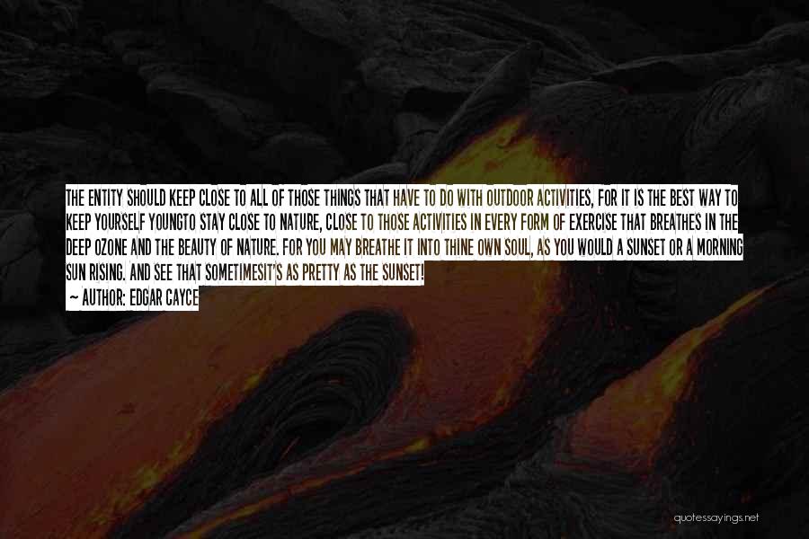 Edgar Cayce Quotes: The Entity Should Keep Close To All Of Those Things That Have To Do With Outdoor Activities, For It Is