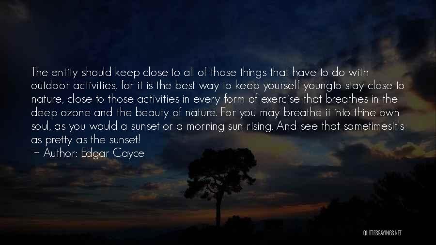 Edgar Cayce Quotes: The Entity Should Keep Close To All Of Those Things That Have To Do With Outdoor Activities, For It Is