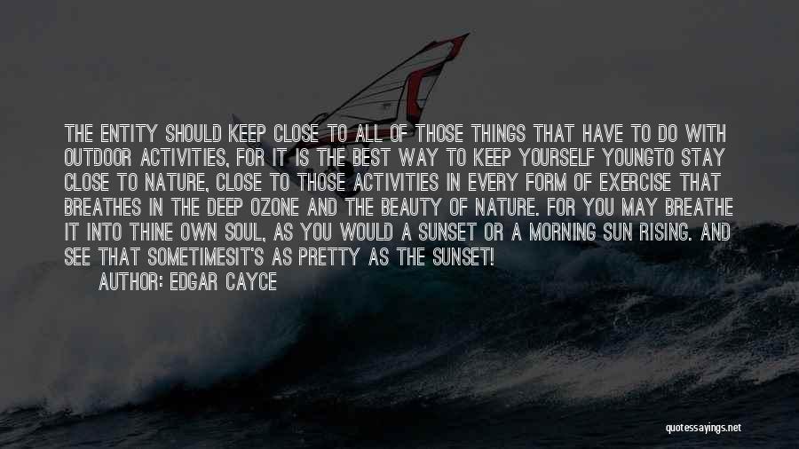 Edgar Cayce Quotes: The Entity Should Keep Close To All Of Those Things That Have To Do With Outdoor Activities, For It Is