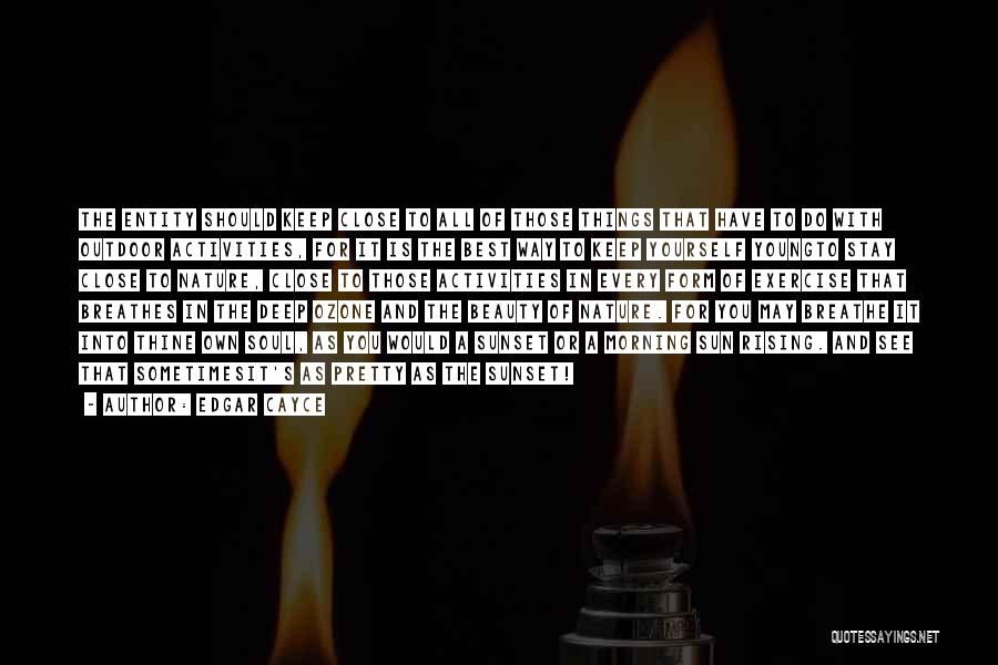 Edgar Cayce Quotes: The Entity Should Keep Close To All Of Those Things That Have To Do With Outdoor Activities, For It Is