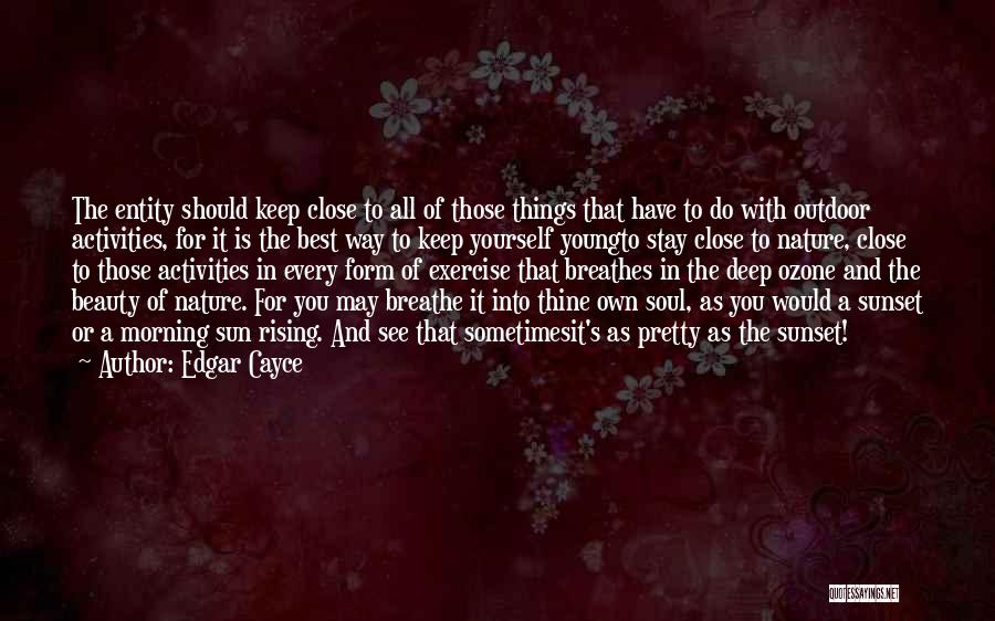 Edgar Cayce Quotes: The Entity Should Keep Close To All Of Those Things That Have To Do With Outdoor Activities, For It Is