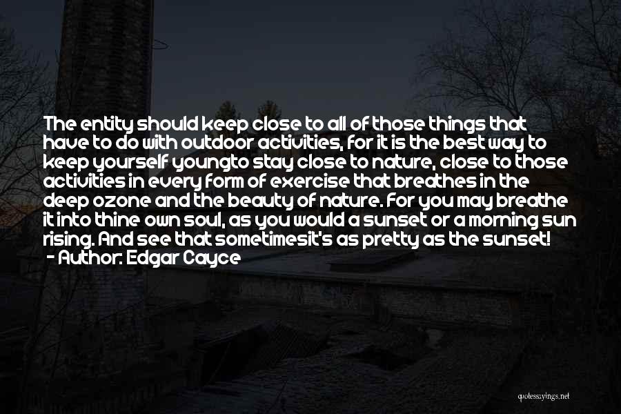 Edgar Cayce Quotes: The Entity Should Keep Close To All Of Those Things That Have To Do With Outdoor Activities, For It Is