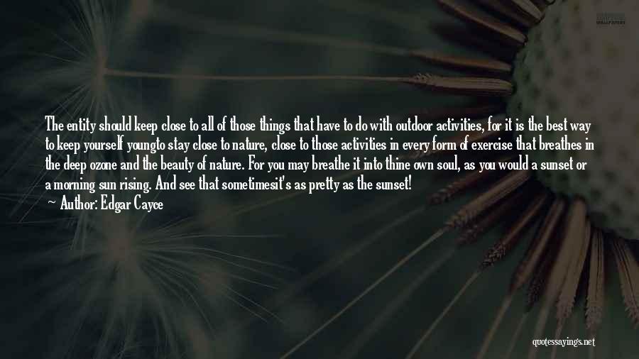 Edgar Cayce Quotes: The Entity Should Keep Close To All Of Those Things That Have To Do With Outdoor Activities, For It Is