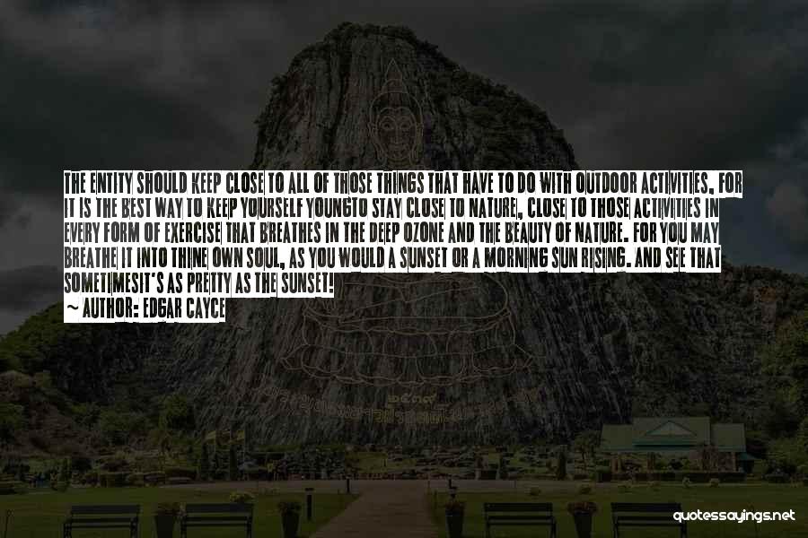 Edgar Cayce Quotes: The Entity Should Keep Close To All Of Those Things That Have To Do With Outdoor Activities, For It Is