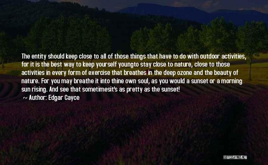 Edgar Cayce Quotes: The Entity Should Keep Close To All Of Those Things That Have To Do With Outdoor Activities, For It Is