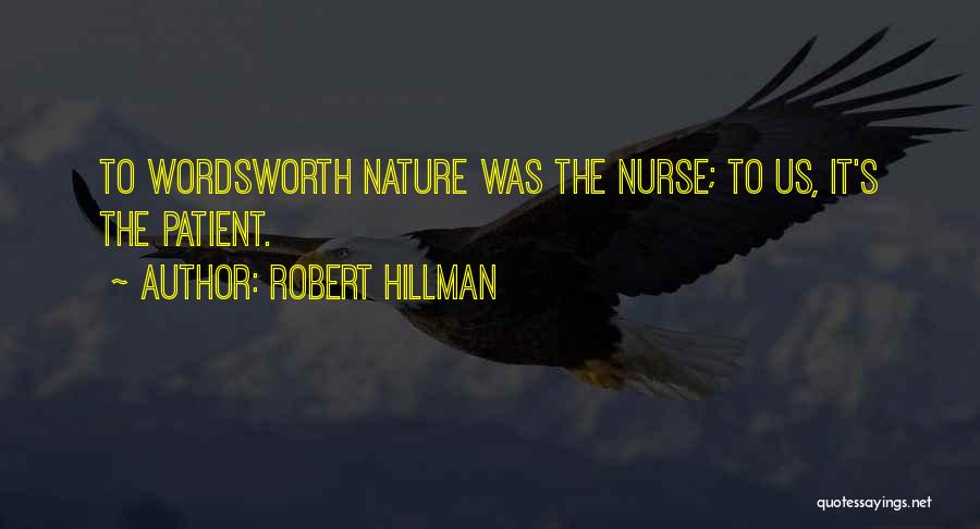 Robert Hillman Quotes: To Wordsworth Nature Was The Nurse; To Us, It's The Patient.