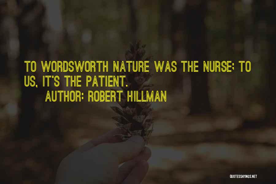 Robert Hillman Quotes: To Wordsworth Nature Was The Nurse; To Us, It's The Patient.