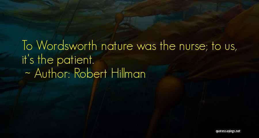 Robert Hillman Quotes: To Wordsworth Nature Was The Nurse; To Us, It's The Patient.