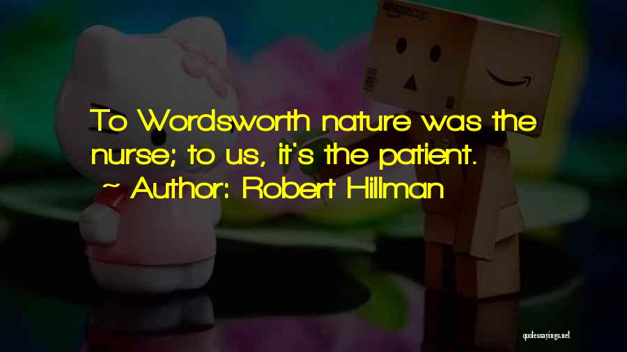 Robert Hillman Quotes: To Wordsworth Nature Was The Nurse; To Us, It's The Patient.