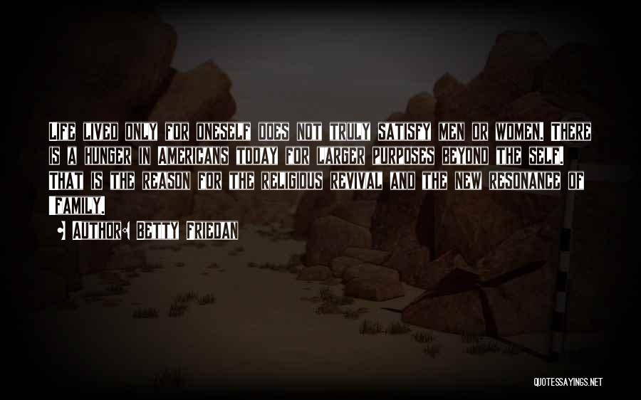 Betty Friedan Quotes: Life Lived Only For Oneself Does Not Truly Satisfy Men Or Women. There Is A Hunger In Americans Today For