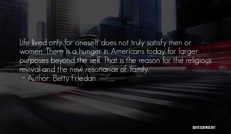 Betty Friedan Quotes: Life Lived Only For Oneself Does Not Truly Satisfy Men Or Women. There Is A Hunger In Americans Today For