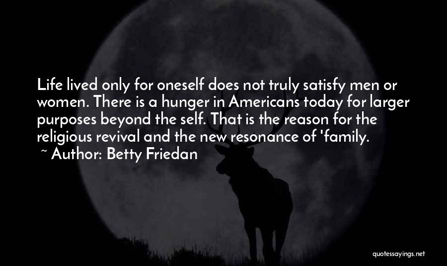 Betty Friedan Quotes: Life Lived Only For Oneself Does Not Truly Satisfy Men Or Women. There Is A Hunger In Americans Today For