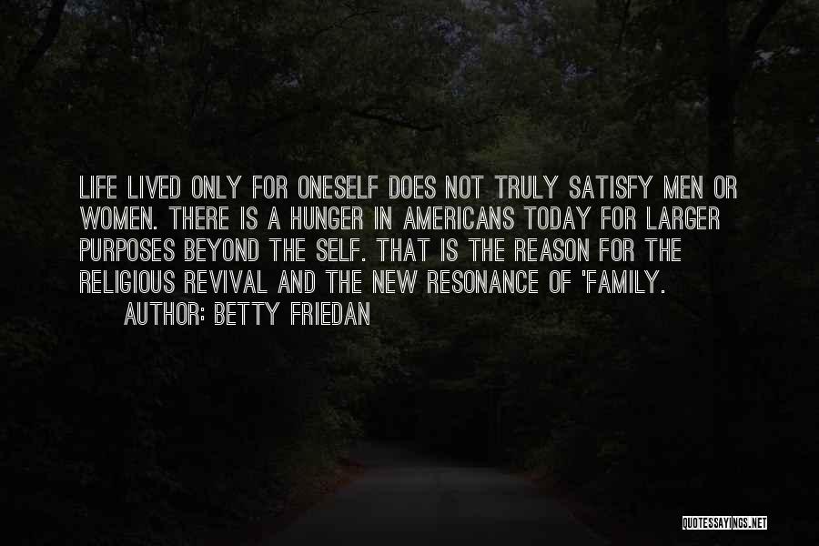 Betty Friedan Quotes: Life Lived Only For Oneself Does Not Truly Satisfy Men Or Women. There Is A Hunger In Americans Today For