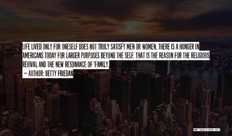 Betty Friedan Quotes: Life Lived Only For Oneself Does Not Truly Satisfy Men Or Women. There Is A Hunger In Americans Today For