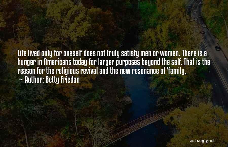 Betty Friedan Quotes: Life Lived Only For Oneself Does Not Truly Satisfy Men Or Women. There Is A Hunger In Americans Today For