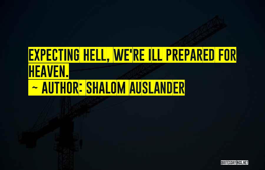 Shalom Auslander Quotes: Expecting Hell, We're Ill Prepared For Heaven.