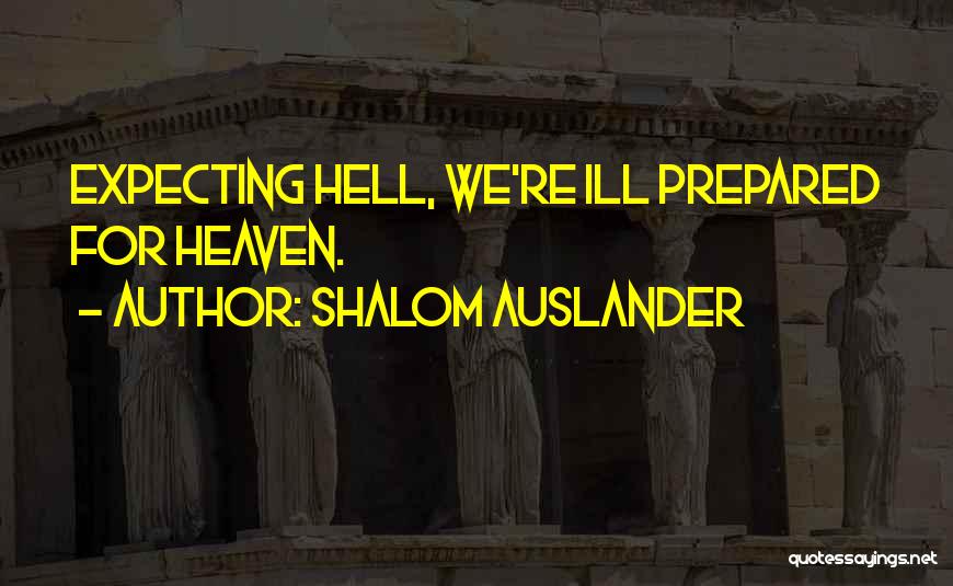 Shalom Auslander Quotes: Expecting Hell, We're Ill Prepared For Heaven.