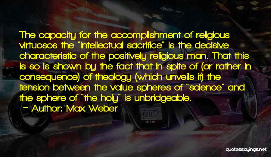Max Weber Quotes: The Capacity For The Accomplishment Of Religious Virtuosos The Intellectual Sacrifice Is The Decisive Characteristic Of The Positively Religious Man.
