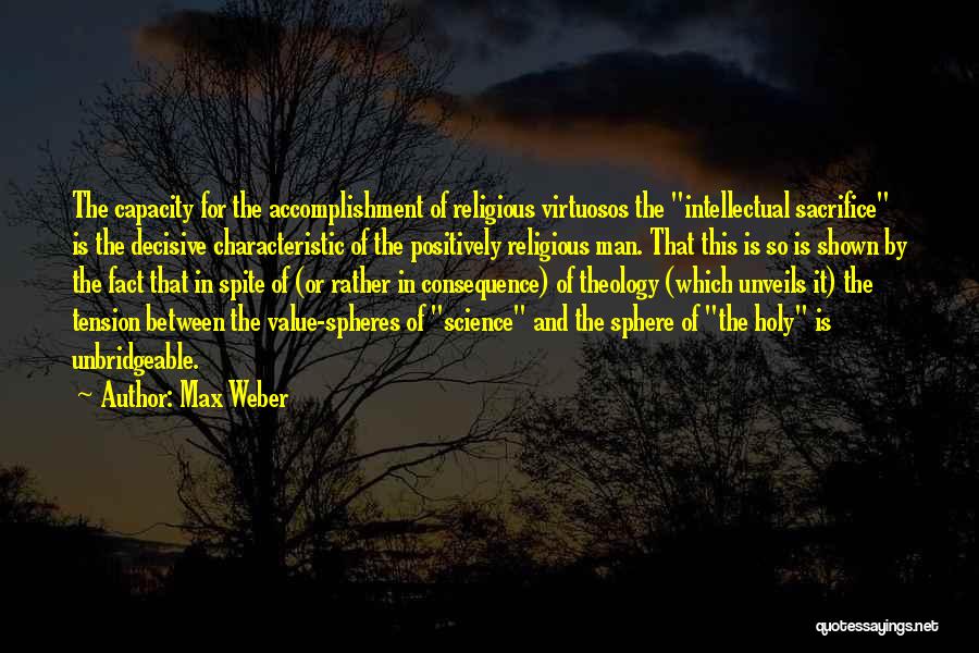 Max Weber Quotes: The Capacity For The Accomplishment Of Religious Virtuosos The Intellectual Sacrifice Is The Decisive Characteristic Of The Positively Religious Man.