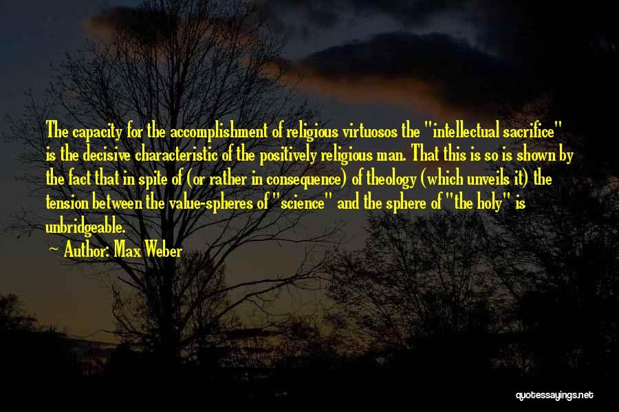 Max Weber Quotes: The Capacity For The Accomplishment Of Religious Virtuosos The Intellectual Sacrifice Is The Decisive Characteristic Of The Positively Religious Man.