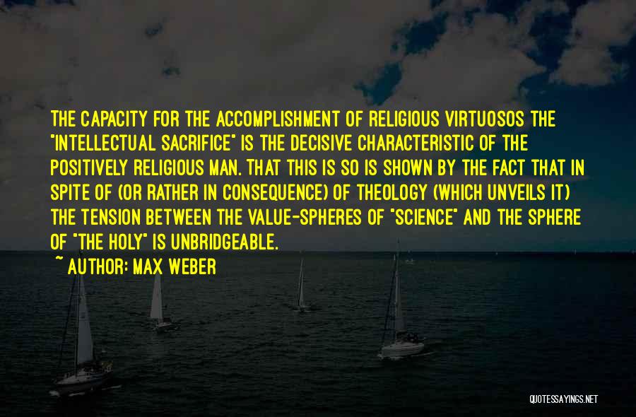 Max Weber Quotes: The Capacity For The Accomplishment Of Religious Virtuosos The Intellectual Sacrifice Is The Decisive Characteristic Of The Positively Religious Man.