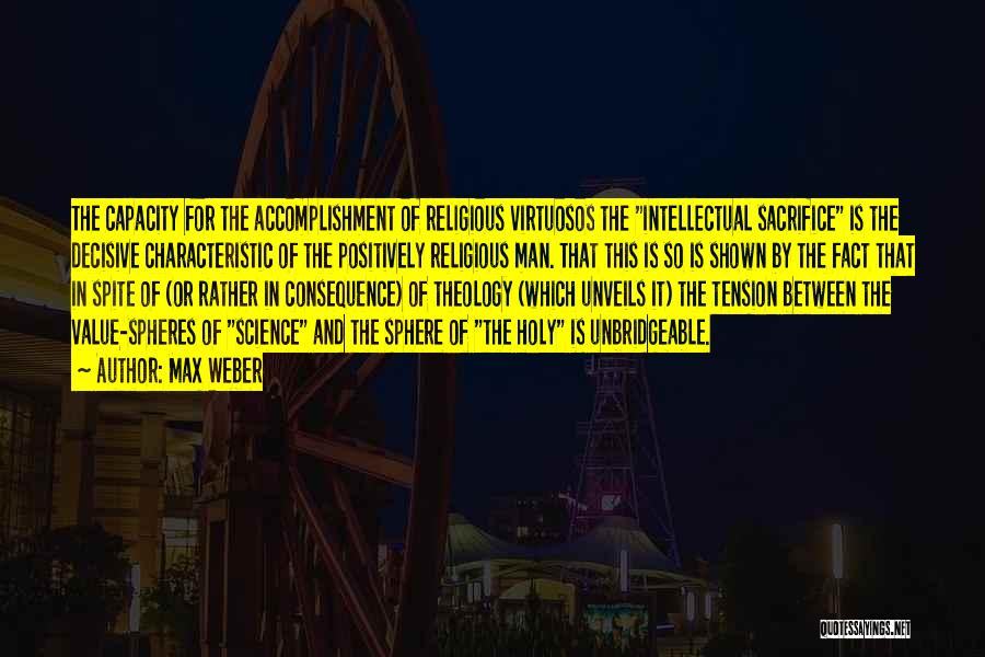 Max Weber Quotes: The Capacity For The Accomplishment Of Religious Virtuosos The Intellectual Sacrifice Is The Decisive Characteristic Of The Positively Religious Man.