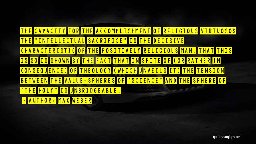 Max Weber Quotes: The Capacity For The Accomplishment Of Religious Virtuosos The Intellectual Sacrifice Is The Decisive Characteristic Of The Positively Religious Man.