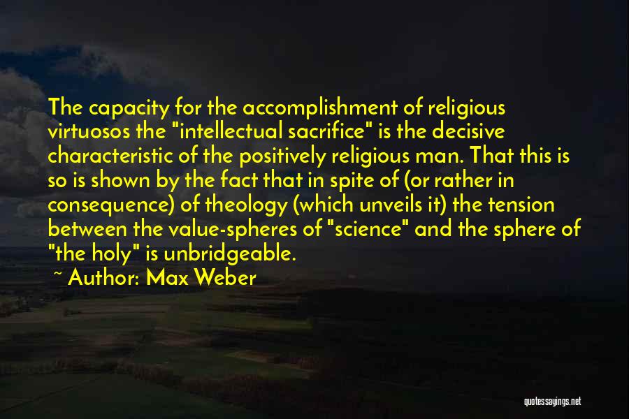 Max Weber Quotes: The Capacity For The Accomplishment Of Religious Virtuosos The Intellectual Sacrifice Is The Decisive Characteristic Of The Positively Religious Man.