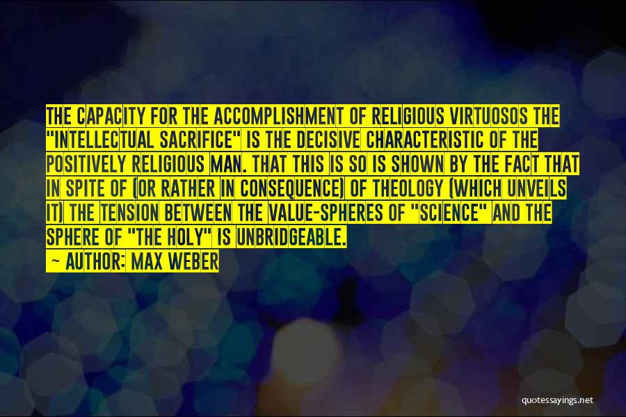 Max Weber Quotes: The Capacity For The Accomplishment Of Religious Virtuosos The Intellectual Sacrifice Is The Decisive Characteristic Of The Positively Religious Man.