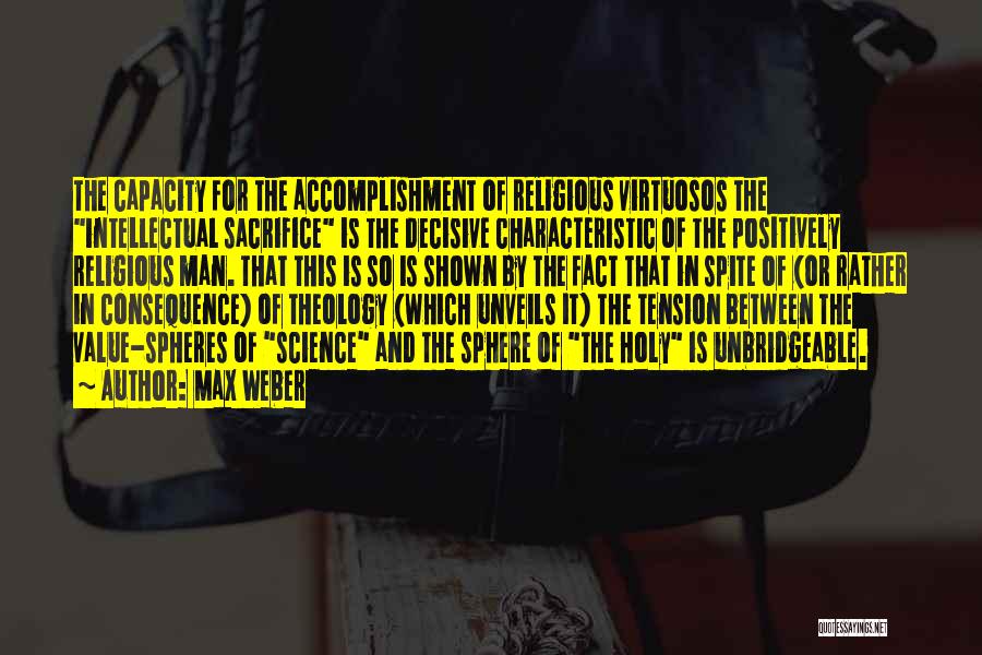 Max Weber Quotes: The Capacity For The Accomplishment Of Religious Virtuosos The Intellectual Sacrifice Is The Decisive Characteristic Of The Positively Religious Man.