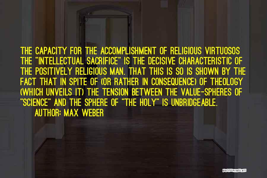 Max Weber Quotes: The Capacity For The Accomplishment Of Religious Virtuosos The Intellectual Sacrifice Is The Decisive Characteristic Of The Positively Religious Man.