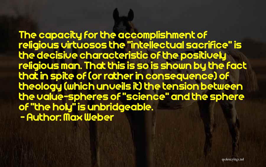 Max Weber Quotes: The Capacity For The Accomplishment Of Religious Virtuosos The Intellectual Sacrifice Is The Decisive Characteristic Of The Positively Religious Man.