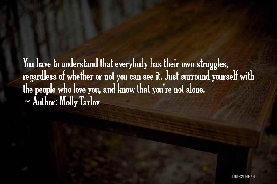 Molly Tarlov Quotes: You Have To Understand That Everybody Has Their Own Struggles, Regardless Of Whether Or Not You Can See It. Just