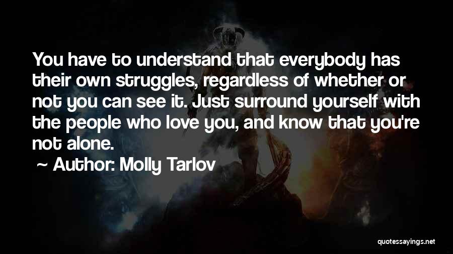 Molly Tarlov Quotes: You Have To Understand That Everybody Has Their Own Struggles, Regardless Of Whether Or Not You Can See It. Just