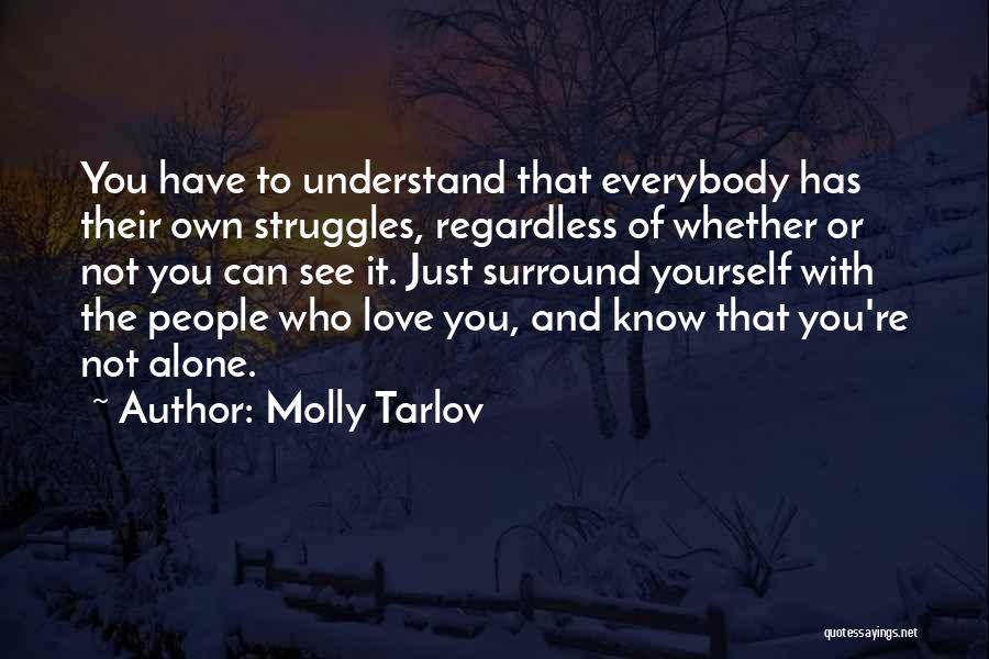 Molly Tarlov Quotes: You Have To Understand That Everybody Has Their Own Struggles, Regardless Of Whether Or Not You Can See It. Just