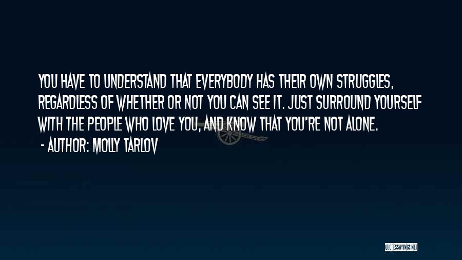 Molly Tarlov Quotes: You Have To Understand That Everybody Has Their Own Struggles, Regardless Of Whether Or Not You Can See It. Just