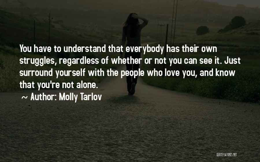 Molly Tarlov Quotes: You Have To Understand That Everybody Has Their Own Struggles, Regardless Of Whether Or Not You Can See It. Just