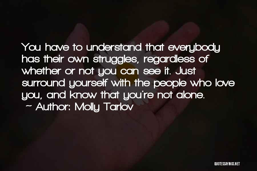 Molly Tarlov Quotes: You Have To Understand That Everybody Has Their Own Struggles, Regardless Of Whether Or Not You Can See It. Just