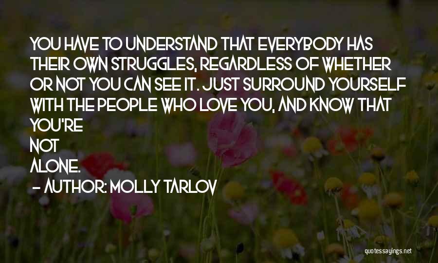 Molly Tarlov Quotes: You Have To Understand That Everybody Has Their Own Struggles, Regardless Of Whether Or Not You Can See It. Just