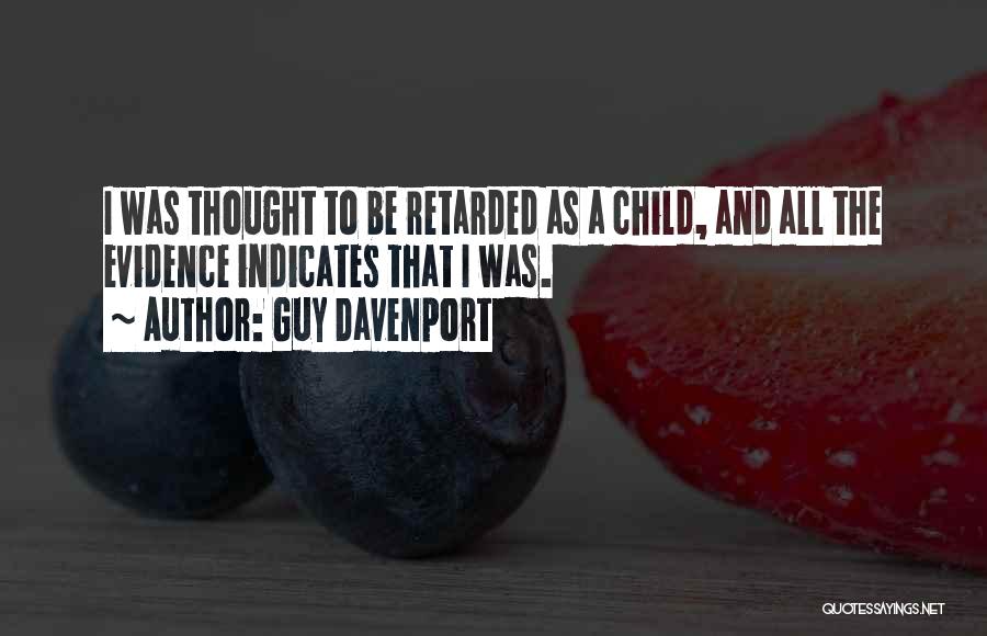 Guy Davenport Quotes: I Was Thought To Be Retarded As A Child, And All The Evidence Indicates That I Was.