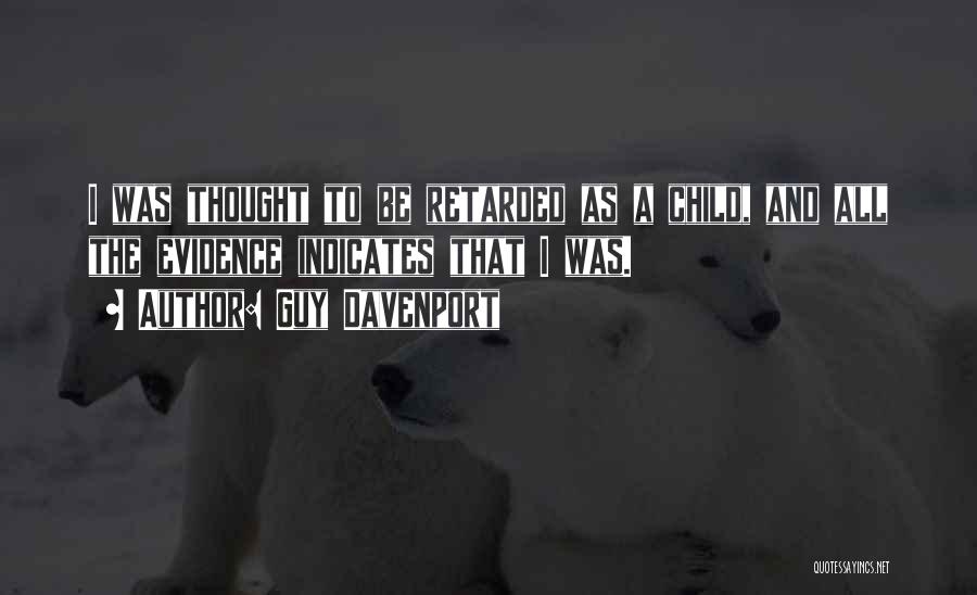 Guy Davenport Quotes: I Was Thought To Be Retarded As A Child, And All The Evidence Indicates That I Was.