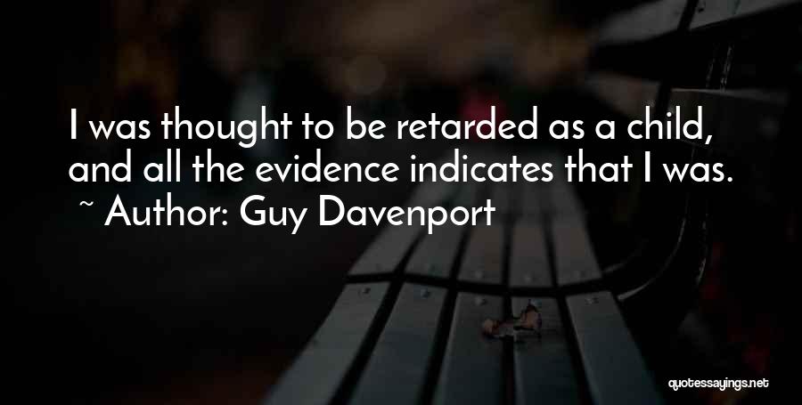 Guy Davenport Quotes: I Was Thought To Be Retarded As A Child, And All The Evidence Indicates That I Was.